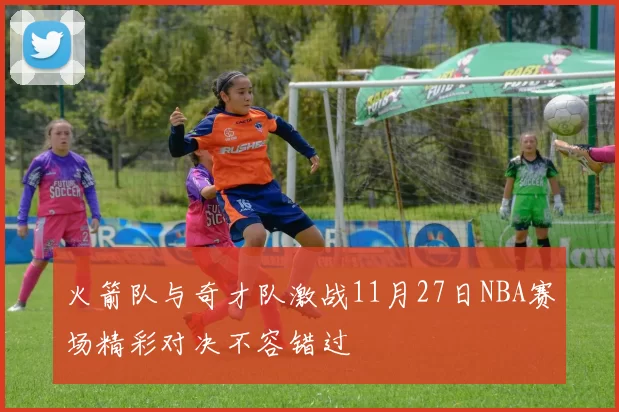 火箭队与奇才队激战11月27日NBA赛场精彩对决不容错过