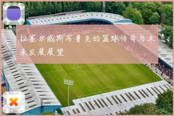 拉塞尔威斯布鲁克的篮球传奇与未来发展展望