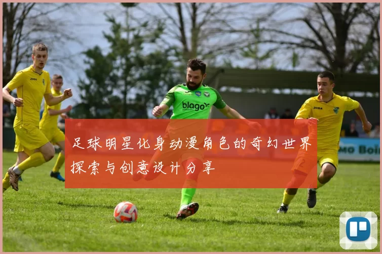足球明星化身动漫角色的奇幻世界探索与创意设计分享