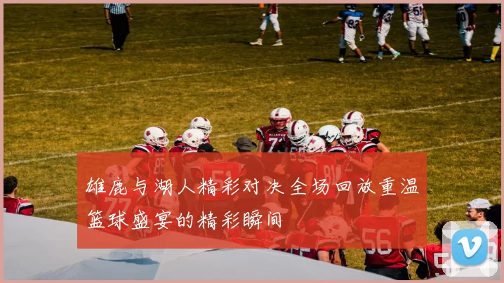 雄鹿与湖人精彩对决全场回放重温篮球盛宴的精彩瞬间