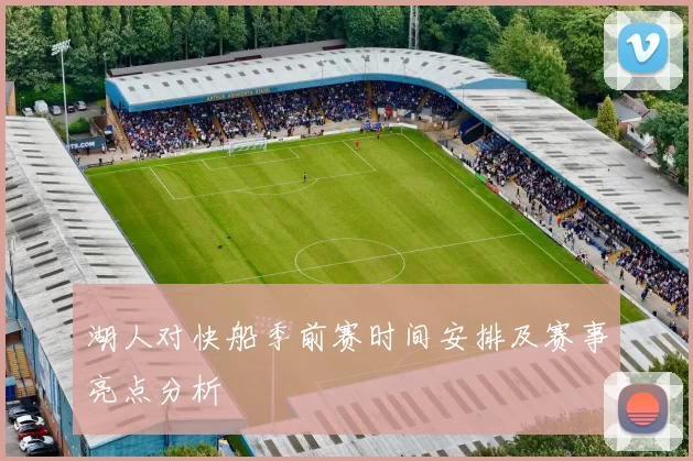 湖人对快船季前赛时间安排及赛事亮点分析