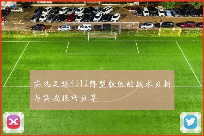 实况足球4312阵型教练的战术分析与实战技巧分享