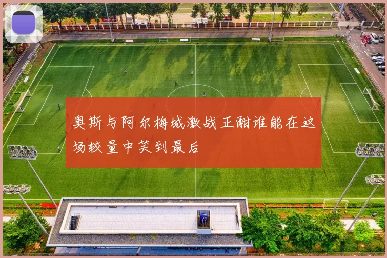 奥斯与阿尔梅城激战正酣谁能在这场较量中笑到最后