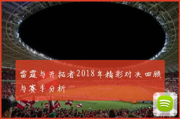 雷霆与开拓者2018年精彩对决回顾与赛季分析