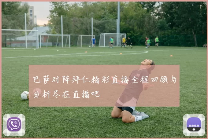巴萨对阵拜仁精彩直播全程回顾与分析尽在直播吧