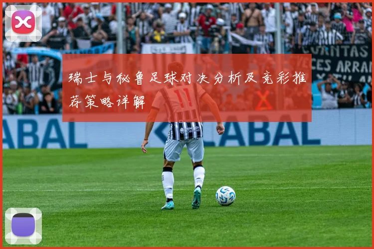 瑞士与秘鲁足球对决分析及竞彩推荐策略详解