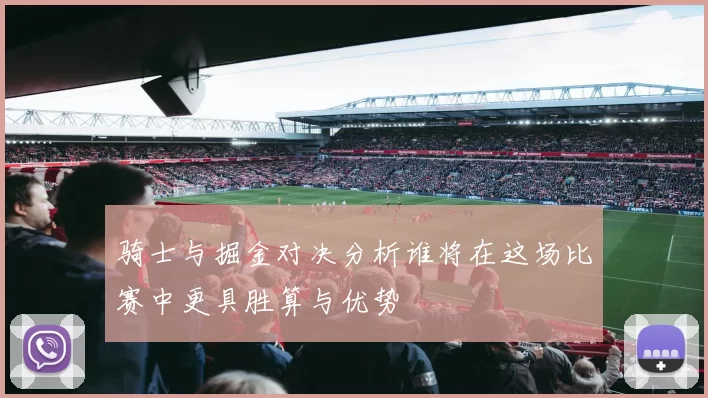 骑士与掘金对决分析谁将在这场比赛中更具胜算与优势